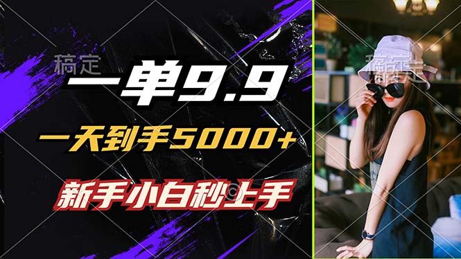 一单9.9，一天到手5000+，不挑人，小白当天上手，制作作品只需1分钟-项目网站