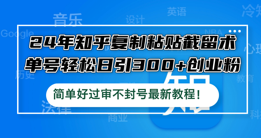 24年知乎复制粘贴截留术，单号轻松日引300+创业粉，简单好过审不封号最…-项目网站