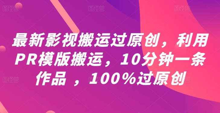 最新影视搬运过原创，利用PR模版搬运，10分钟一条作品 ，100%过原创【教程+PR模板】-项目网站
