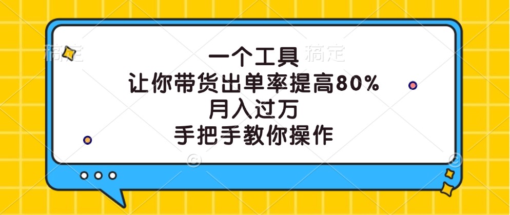 一个工具，让你带货出单率提高80%，月入过万，手把手教你操作-项目网站