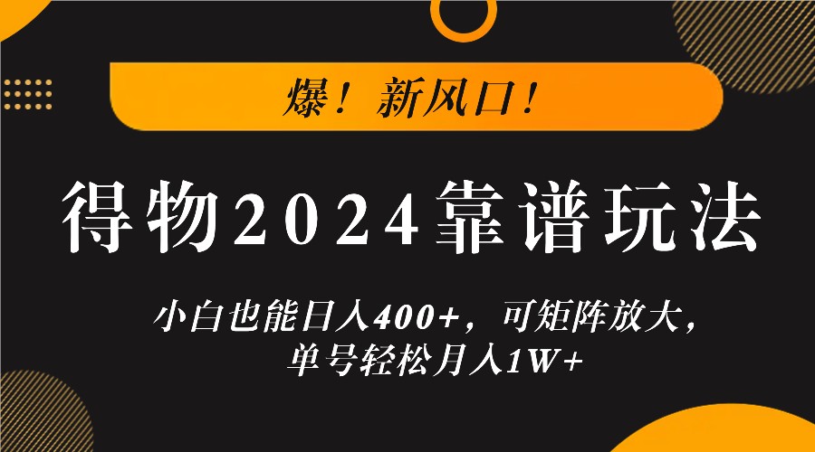 爆！新风口！小白也能日入400+，得物2024靠谱玩法，可矩阵放大，单号轻松月入1W+-项目网站