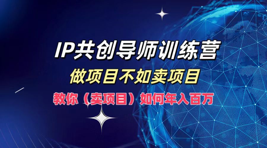 IP共创导师训练营，做项目不如卖项目，教你(卖项目)如何实现年入百万-项目网站