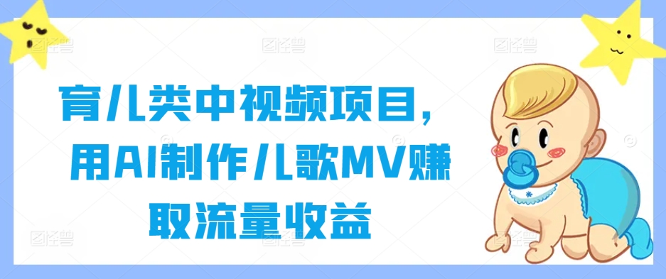 育儿类中视频项目，用AI制作儿歌MV赚取流量收益-项目网站