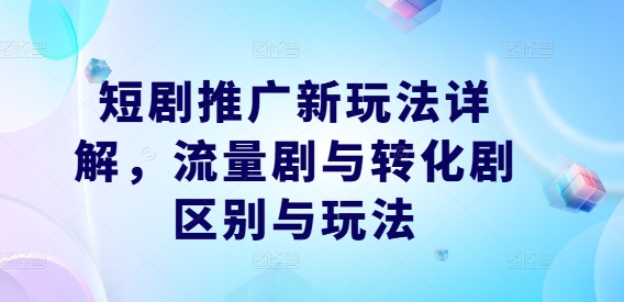 短剧推广新玩法详解，流量剧与转化剧区别与玩法-项目网站