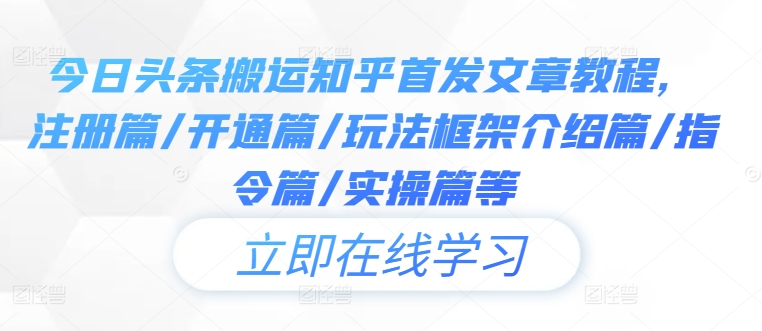 今日头条搬运知乎首发文章教程，注册篇/开通篇/玩法框架介绍篇/指令篇/实操篇等-项目网站
