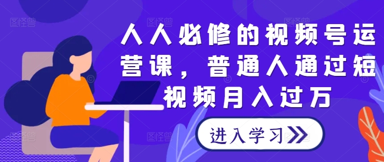 人人必修的视频号运营课，普通人通过短视频月入过万-项目网站