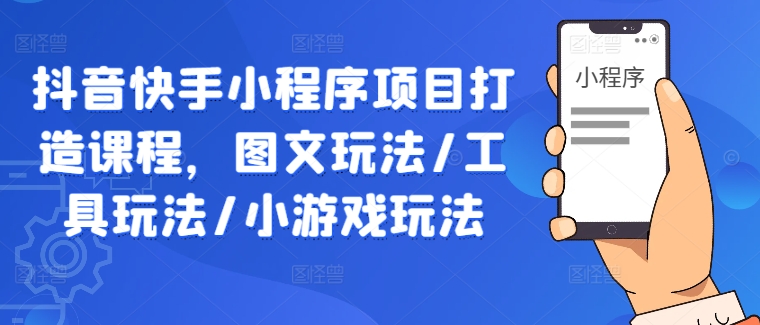 抖音快手小程序项目打造课程，图文玩法/工具玩法/小游戏玩法-项目网站