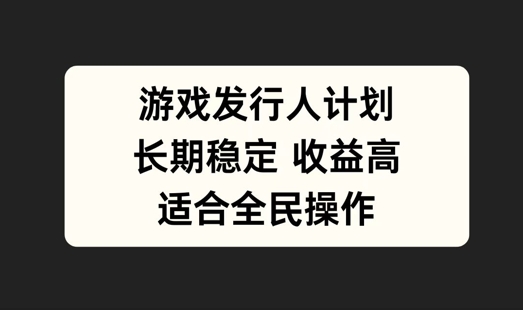 游戏发行人计划，长期稳定，适合全民操作【揭秘】-项目网站