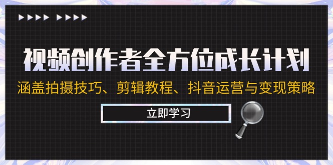 视频创作者全方位成长计划：涵盖拍摄技巧、剪辑教程、抖音运营与变现策略-项目网站