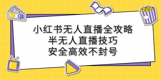 小红书无人直播全攻略：半无人直播技巧，安全高效不封号-项目网站
