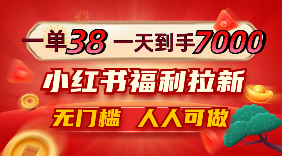 一单38，一天到手7000+，小红书福利拉新，0门槛人人可做-项目网站