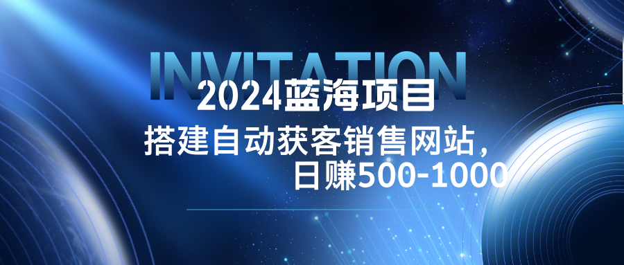 2024蓝海项目，搭建销售网站，自动获客，日赚500-1000-项目网站