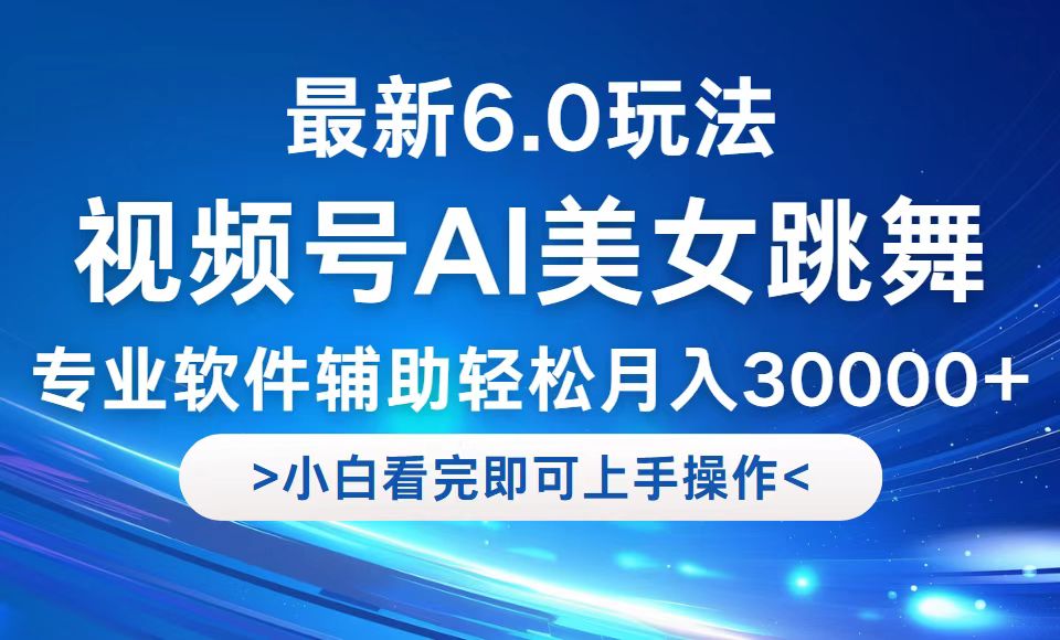 视频号最新6.0玩法，当天起号小白也能轻松月入30000+-项目网站