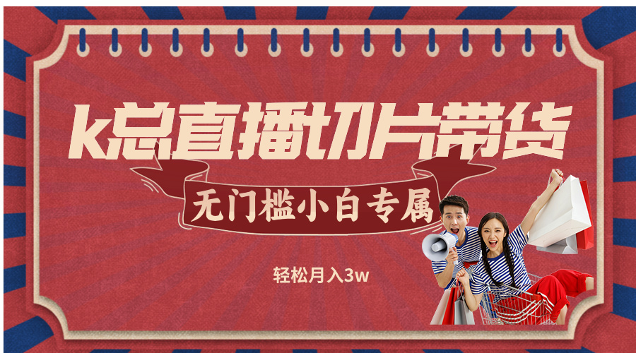 k总直播切片带货，无需授权，无门槛小白轻松月入3w-项目网站