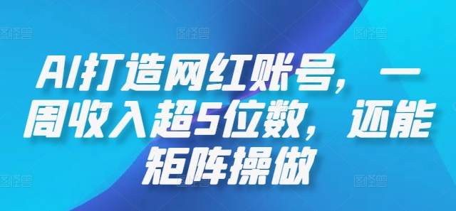 AI打造网红账号，一周收入超5位数，还能矩阵操做-项目网站