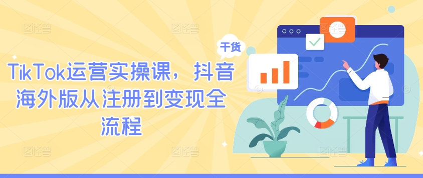 TikTok运营实操课，抖音海外版从注册到变现全流程-项目网站