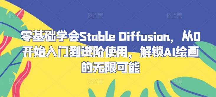 零基础学会Stable Diffusion，从0开始入门到进阶使用，解锁AI绘画的无限可能-项目网站
