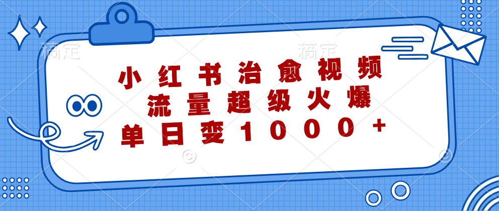 小红书治愈视频，流量超级火爆，单日变现1000+-项目网站