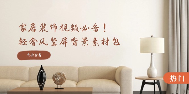 家居装饰视频必备！轻奢风竖屏背景素材包，含清晰、中间虚化、全屏虚化-项目网站
