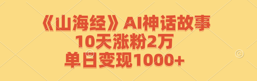 《山海经》AI神话故事，10天涨粉2万，单日变现1000+-项目网站
