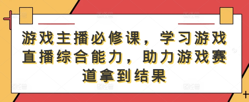 游戏主播必修课，学习游戏直播综合能力，助力游戏赛道拿到结果-项目网站