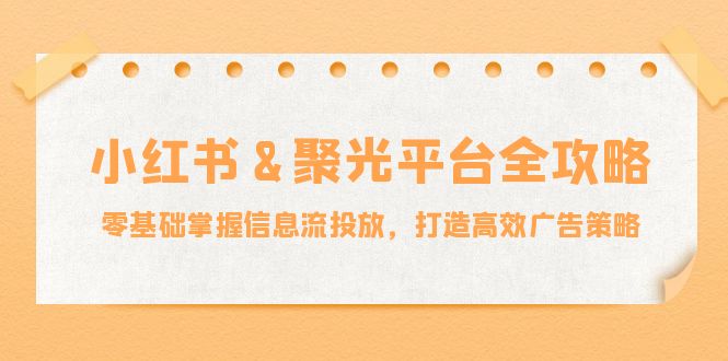 小红薯聚光平台全攻略：零基础掌握信息流投放，打造高效广告策略-项目网站
