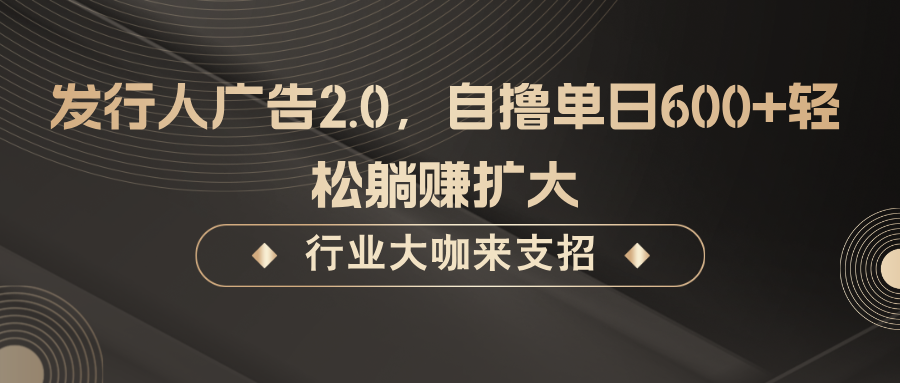 发行人广告2.0，无需任何成本自撸单日600+，轻松躺赚扩大-项目网站