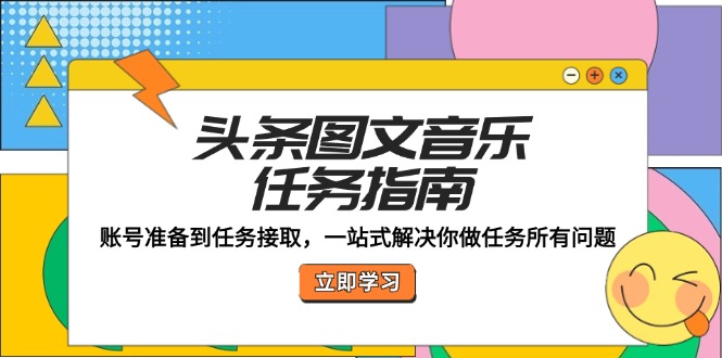 头条图文音乐任务指南：账号准备到任务接取，一站式解决你做任务所有问题-项目网站