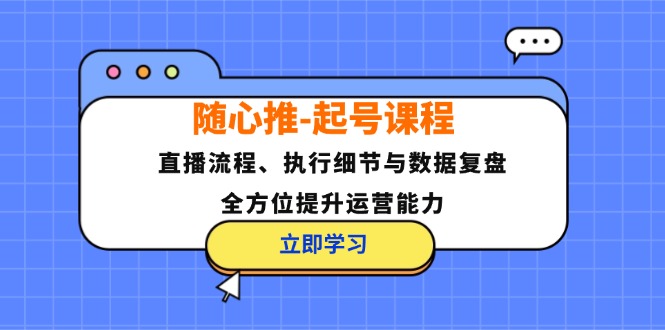 （12801期）随心推-起号课程：直播流程、执行细节与数据复盘，全方位提升运营能力-项目网站