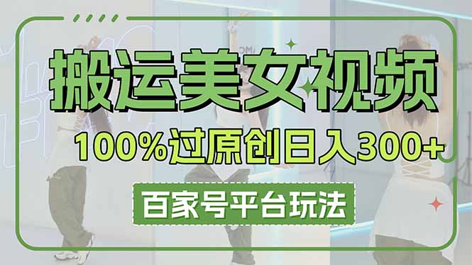 搬运美女视频100%过原创大揭秘，百家号平台玩法，轻松日入3000+(可矩阵-项目网站