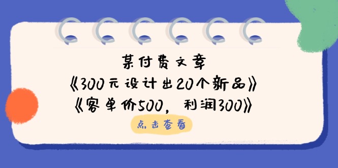 某付费文章：《300元设计出20个新品》+《客单价500，利润300》-项目网站