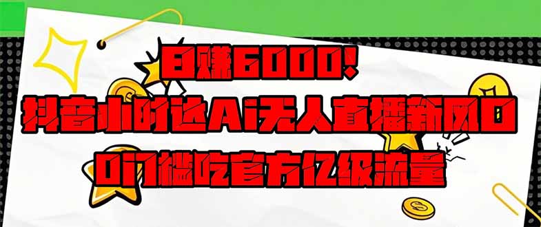 日赚6000+！抖音小时达Ai无人直播躺赚新风口，0门槛吃官方亿级流量！-项目网站