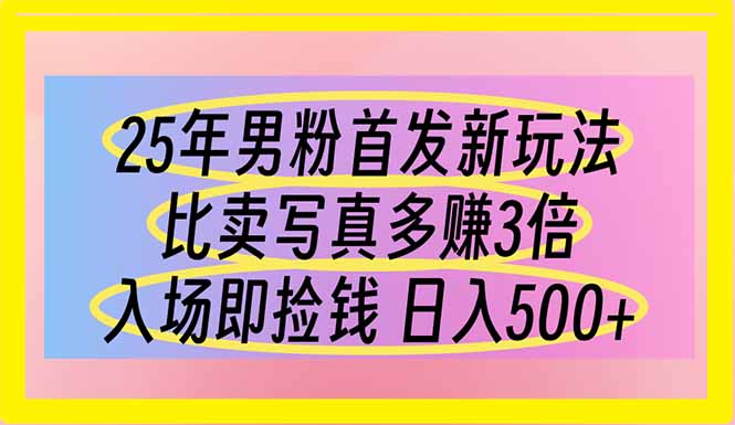 25年男粉首发新玩法 比卖写真赚的更多 入场即捡钱 日入500-项目网站