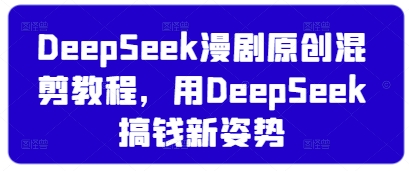 DeepSeek漫剧原创混剪教程，用DeepSeek搞钱新姿势-项目网站