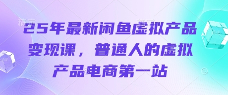 25年最新闲鱼虚拟产品变现课，普通人的虚拟产品电商第一站-项目网站