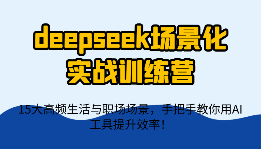 deepseek场景化实战训练营，15大高频生活与职场场景，手把手教你用AI工具提升效率！-项目网站
