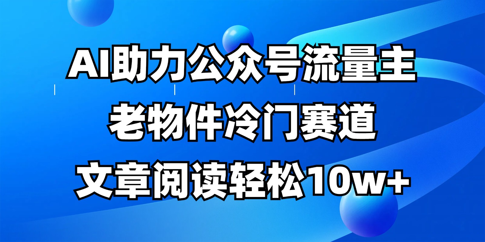 公众号流量主冷门赛道，AI助力，文章阅读轻松10w+，全流程详细教程-项目网站