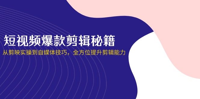短视频爆款剪辑秘籍，从剪映实操到自媒体技巧，全方位提升剪辑能力-项目网站