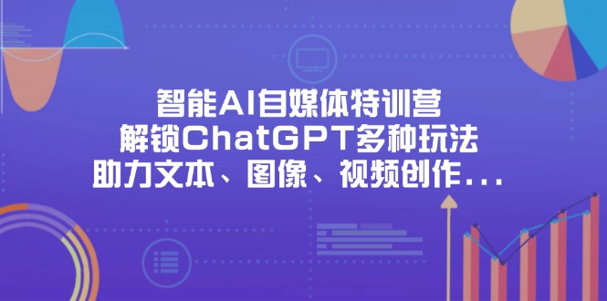 智能AI自媒体特训营，解锁ChatGPT多种玩法，助力文本、图像、视频创作…-项目网站