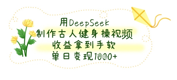 用DeepSeek制作古人健身操视频，收益拿到手软，单日变现数张-项目网站