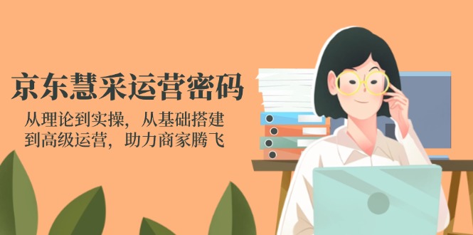 京东慧采运营密码：从理论到实操，从基础搭建到高级运营，助力商家腾飞-项目网站