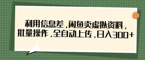 利用信息差，闲鱼卖虚拟资料，批量操作，全自动上传，日入3张-项目网站