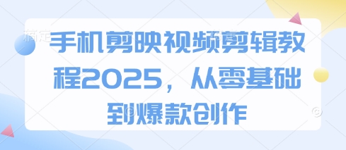 手机剪映视频剪辑教程2025，从零基础到爆款创作-项目网站