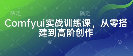 Comfyui实战训练课，从零搭建到高阶创作-项目网站
