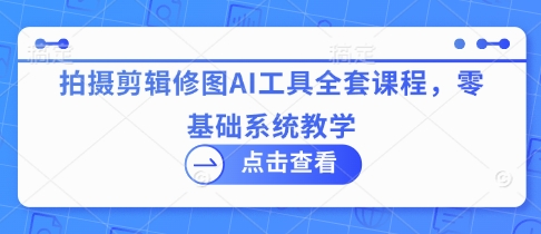 拍摄剪辑修图AI工具全套课程，零基础系统教学-项目网站