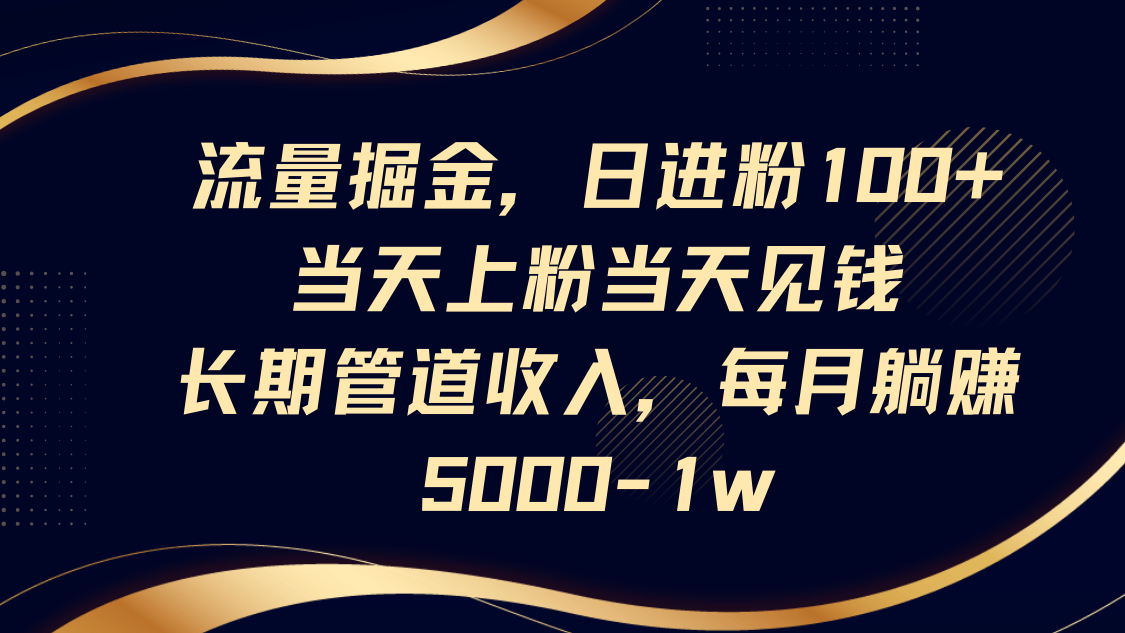 流量掘金，日进粉100+,当天上粉当天见钱，长期管道收入，每月躺赚5000-1w-项目网站