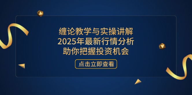 缠论教学与实操讲解，2025年最新行情分析，助你把握投资机会-项目网站