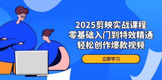 2025剪映实战课程，零基础入门到特效精通，轻松创作爆款视频-项目网站