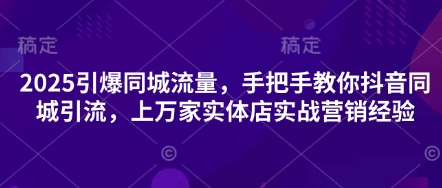 2025引爆同城流量，手把手教你抖音同城引流，上万家实体店实战营销经验-项目网站