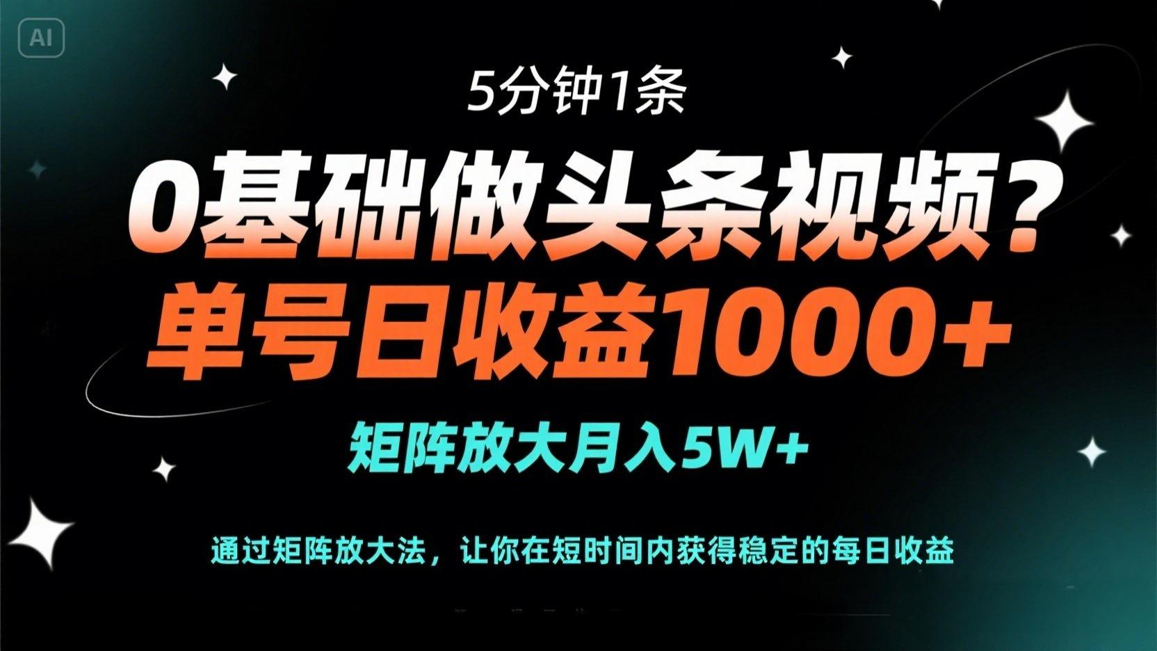 0基础做头条视频？5分钟1条，单号日收益1000+，矩阵放大月入5W+-项目网站